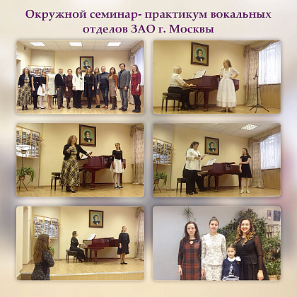 " Окружной семинар- практикум "Методические приемы в работе с учащимися классов сольного академического пения ЗАО г. Москвы"